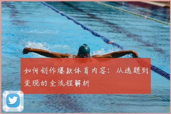 如何创作爆款体育内容：从选题到变现的全流程解析