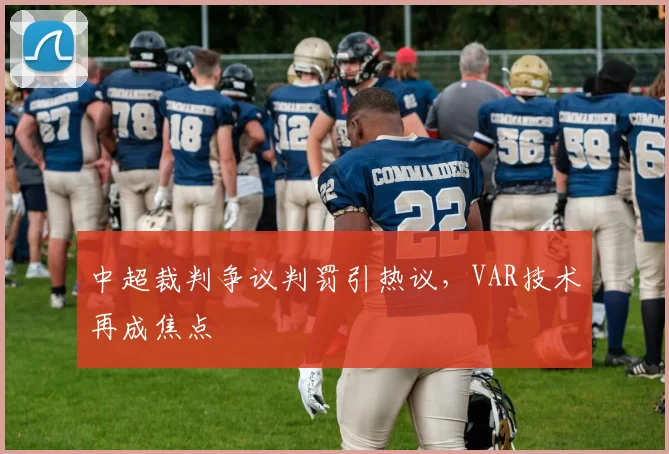 中超裁判争议判罚引热议，VAR技术再成焦点