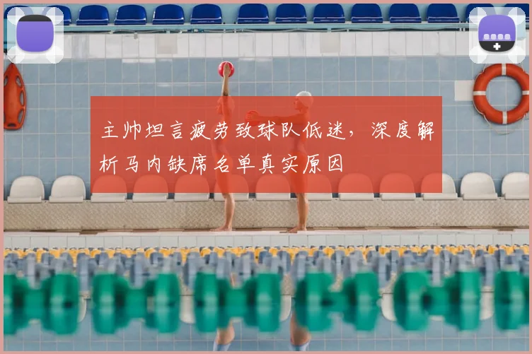 主帅坦言疲劳致球队低迷,深度解析马内缺席名单真实原因