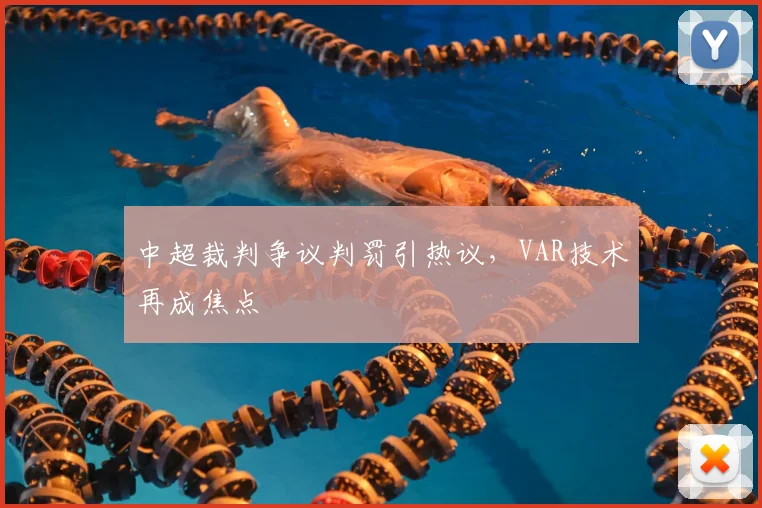 中超裁判争议判罚引热议，VAR技术再成焦点