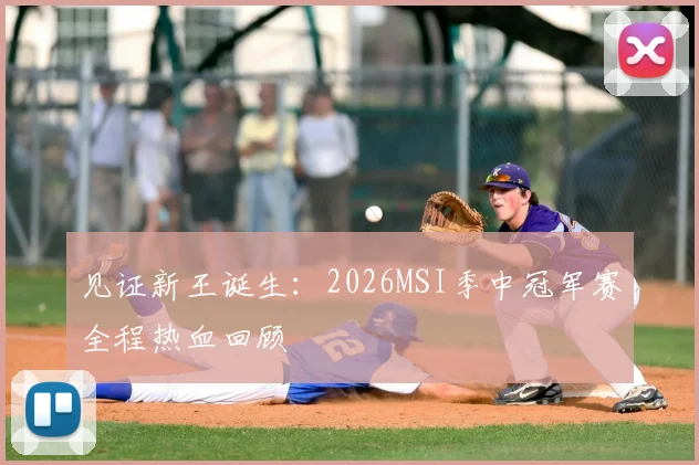 见证新王诞生:2026MSI季中冠军赛全程热血回顾