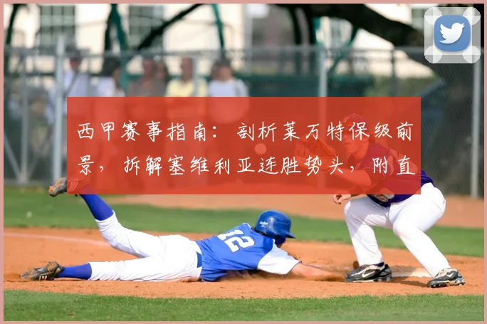 西甲赛事指南:剖析莱万特保级前景,拆解塞维利亚连胜势头,附直播渠道与历史交锋数据
