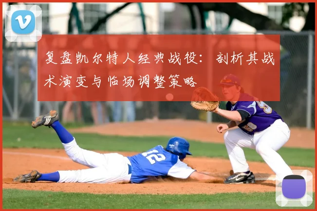 复盘凯尔特人经典战役：剖析其战术演变与临场调整策略