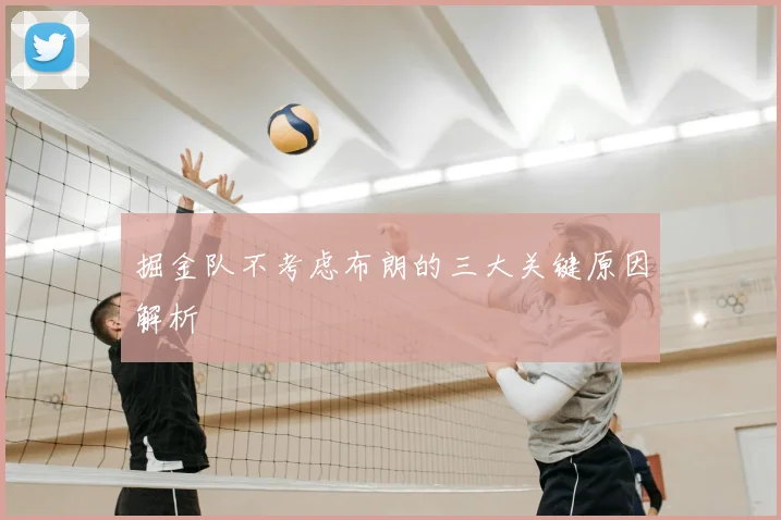 掘金队不考虑布朗的三大关键原因解析