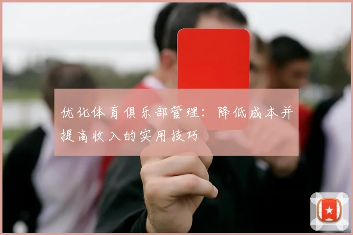 优化体育俱乐部管理：降低成本并提高收入的实用技巧