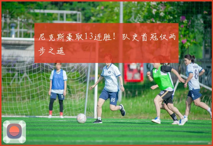 尼克斯豪取13连胜!队史首冠仅两步之遥