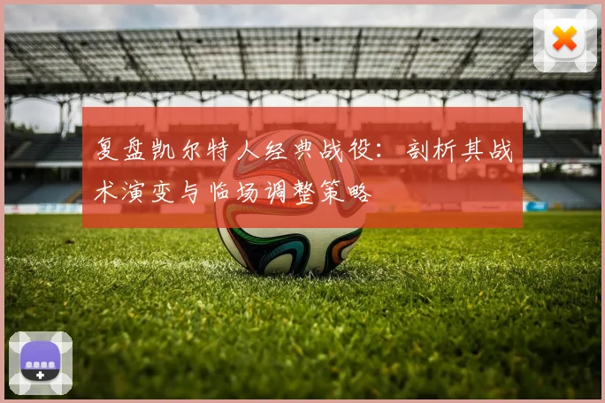 复盘凯尔特人经典战役:剖析其战术演变与临场调整策略