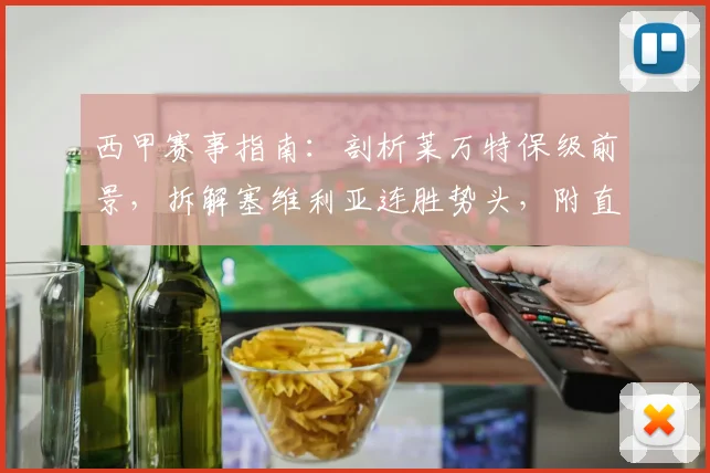 西甲赛事指南：剖析莱万特保级前景，拆解塞维利亚连胜势头，附直播渠道与历史交锋数据