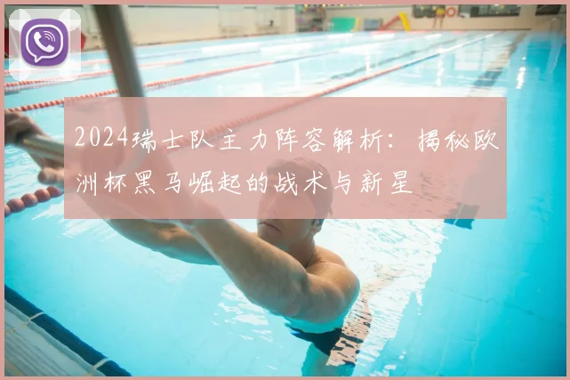 2024瑞士队主力阵容解析：揭秘欧洲杯黑马崛起的战术与新星