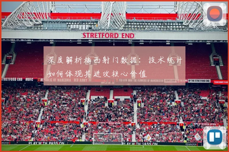 深度解析梅西射门数据：技术统计如何体现其进攻核心价值
